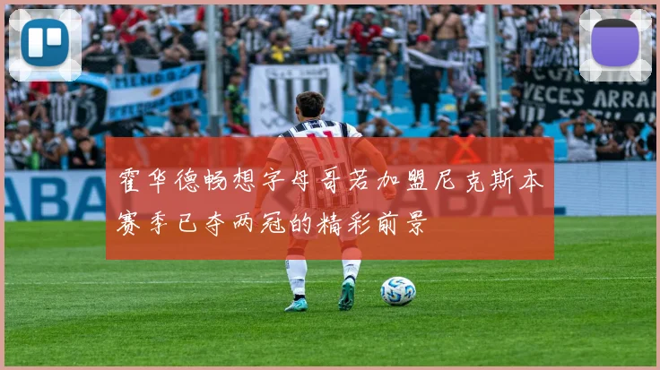 霍华德畅想字母哥若加盟尼克斯本赛季已夺两冠的精彩前景