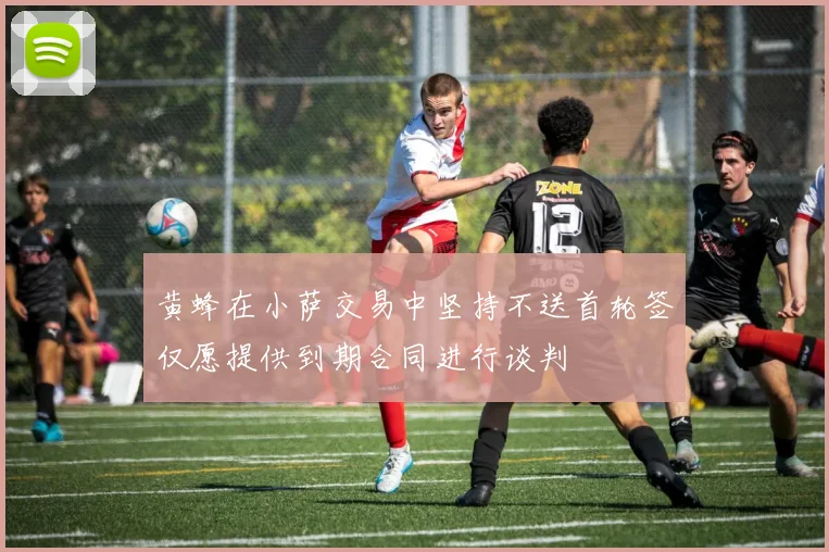 黄蜂在小萨交易中坚持不送首轮签仅愿提供到期合同进行谈判