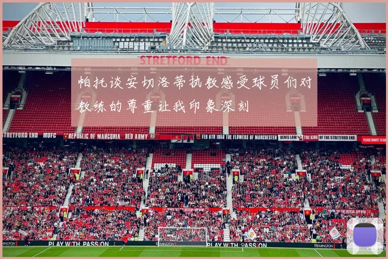 帕托谈安切洛蒂执教感受球员们对教练的尊重让我印象深刻