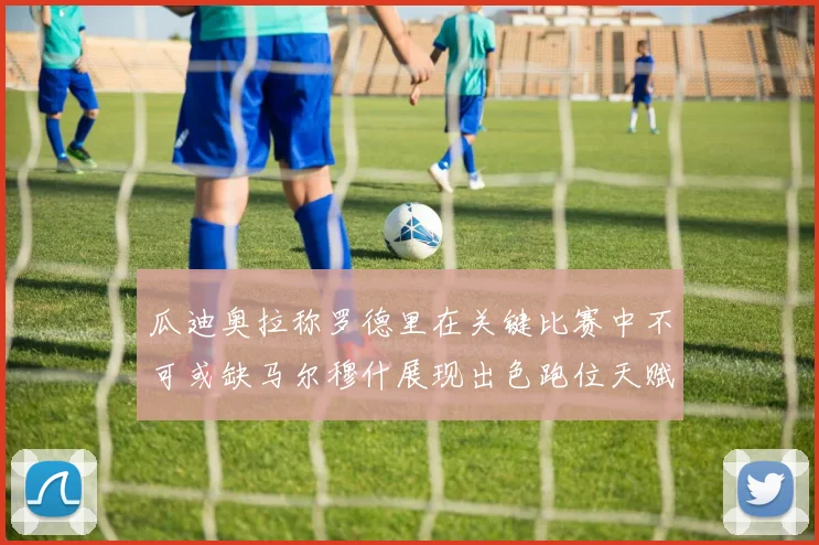 瓜迪奥拉称罗德里在关键比赛中不可或缺马尔穆什展现出色跑位天赋