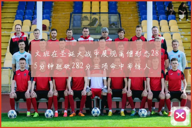 文班在圣诞大战中展现高僧形态285分钟狂砍282分三项命中率惊人