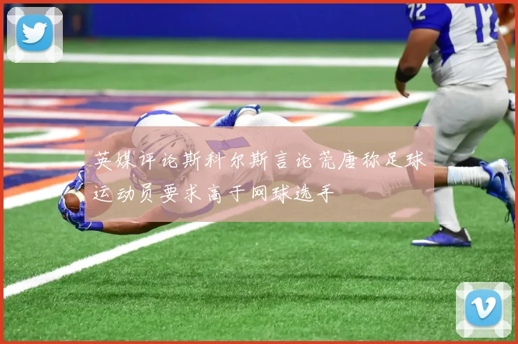 英媒评论斯科尔斯言论荒唐称足球运动员要求高于网球选手