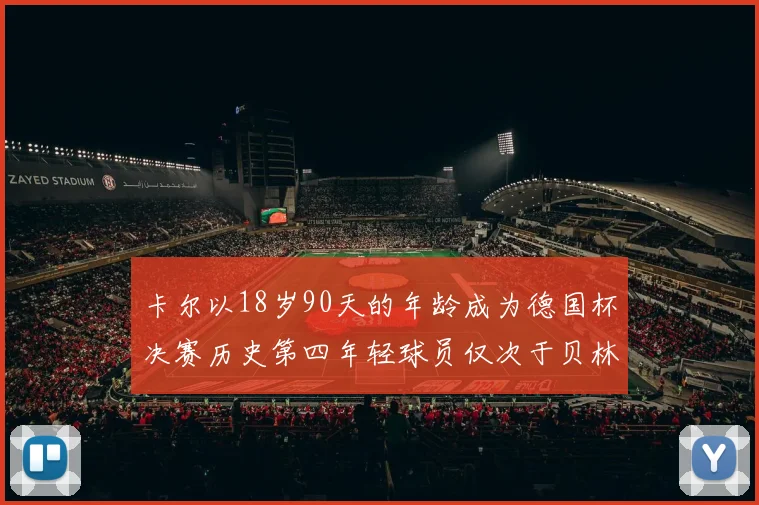 卡尔以18岁90天的年龄成为德国杯决赛历史第四年轻球员仅次于贝林等人