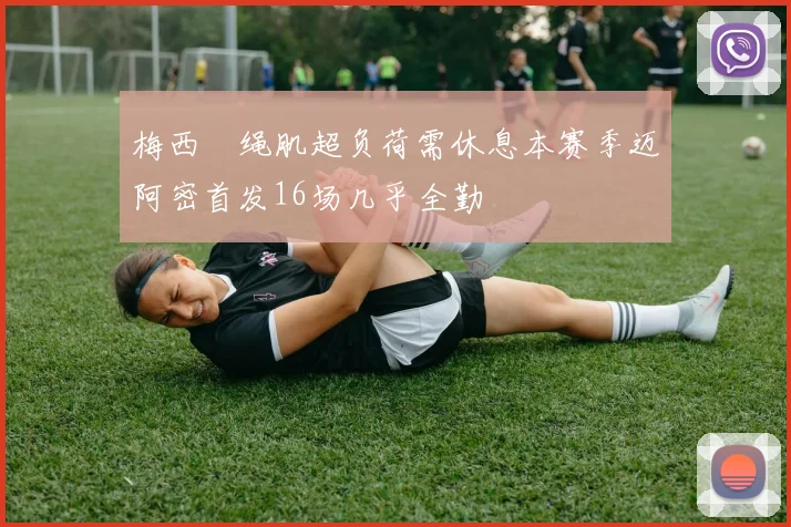 梅西腘绳肌超负荷需休息本赛季迈阿密首发16场几乎全勤