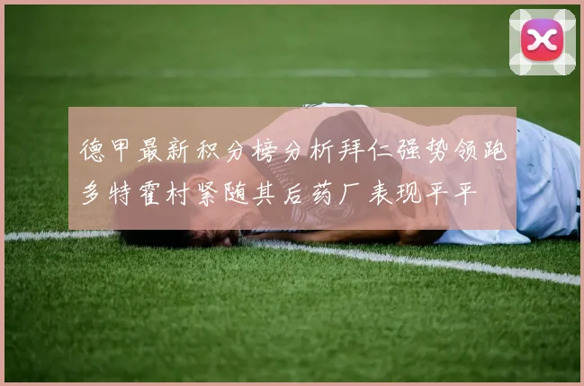 德甲最新积分榜分析拜仁强势领跑多特霍村紧随其后药厂表现平平