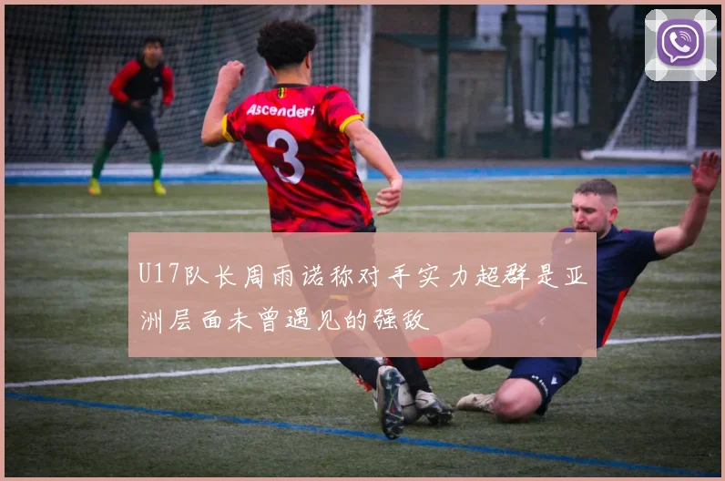 U17队长周雨诺称对手实力超群是亚洲层面未曾遇见的强敌