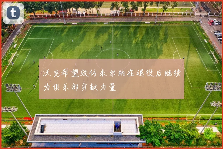沃克希望效仿米尔纳在退役后继续为俱乐部贡献力量