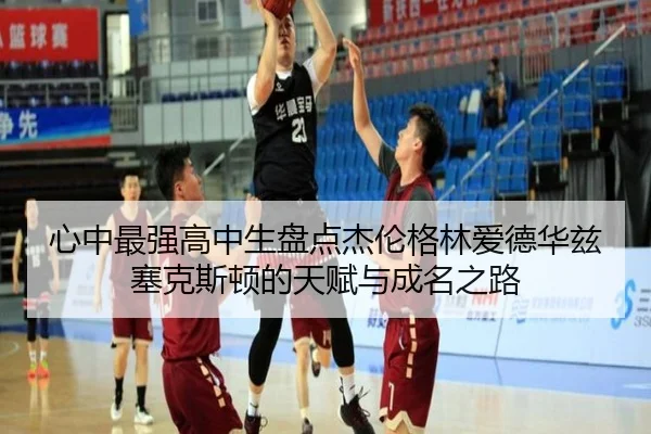 心中最强高中生盘点杰伦格林爱德华兹塞克斯顿的天赋与成名之路